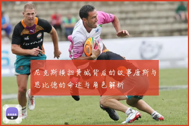 尼克斯横扫费城背后的故事唐斯与恩比德的命运与角色解析