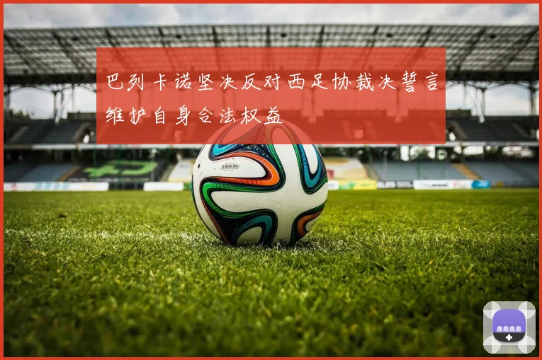 巴列卡诺坚决反对西足协裁决誓言维护自身合法权益