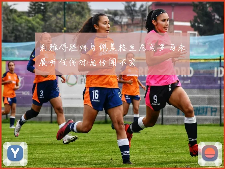 利雅得胜利与佩莱格里尼或罗马未展开任何对话传闻不实