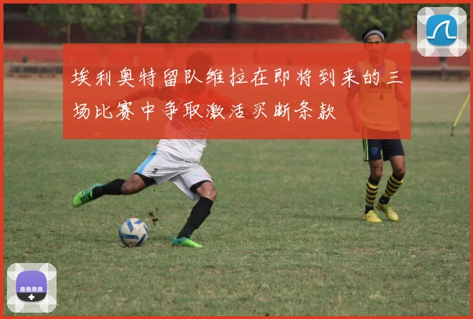 埃利奥特留队维拉在即将到来的三场比赛中争取激活买断条款