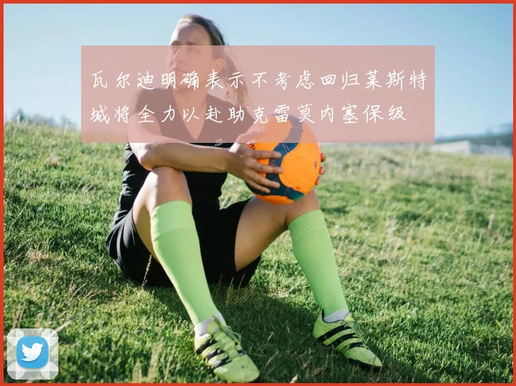 瓦尔迪明确表示不考虑回归莱斯特城将全力以赴助克雷莫内塞保级