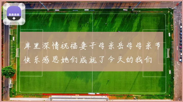 库里深情祝福妻子母亲岳母母亲节快乐感恩她们成就了今天的我们