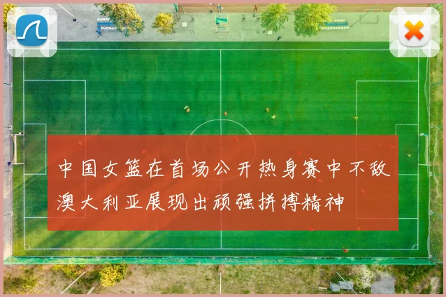 中国女篮在首场公开热身赛中不敌澳大利亚展现出顽强拼搏精神