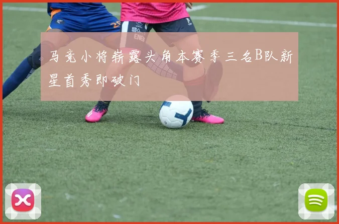 马竞小将崭露头角本赛季三名B队新星首秀即破门