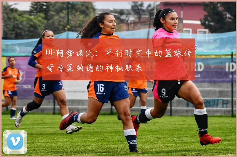 OG阿努诺比：平行时空中的篮球传奇与莱纳德的神秘联系